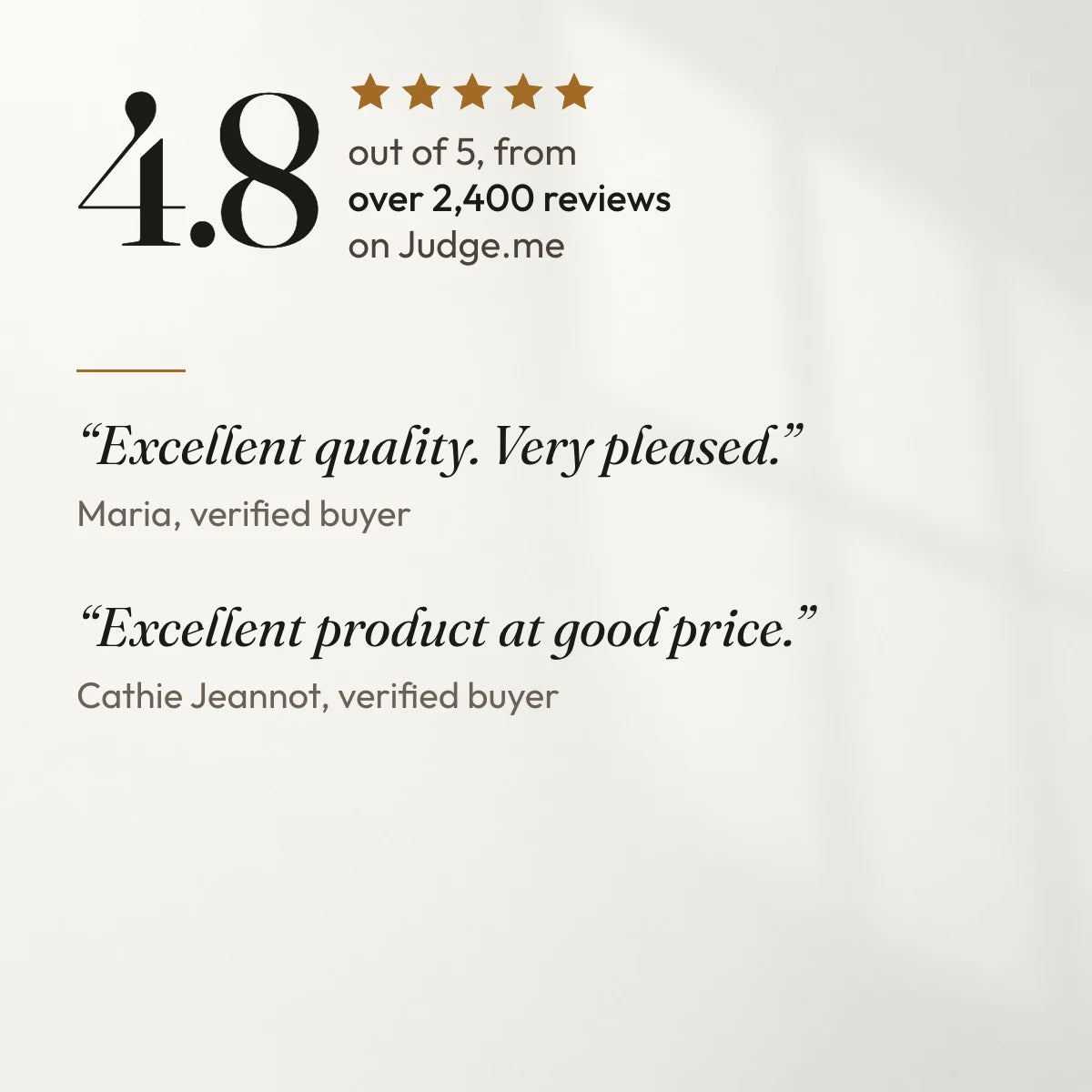 4.8 out of 5 from over 2,400 reviews on Judge.me. “Excellent quality. Very pleased.” Maria, verified buyer. “Excellent product at good price.” Cathie Jeannot, verified buyer.