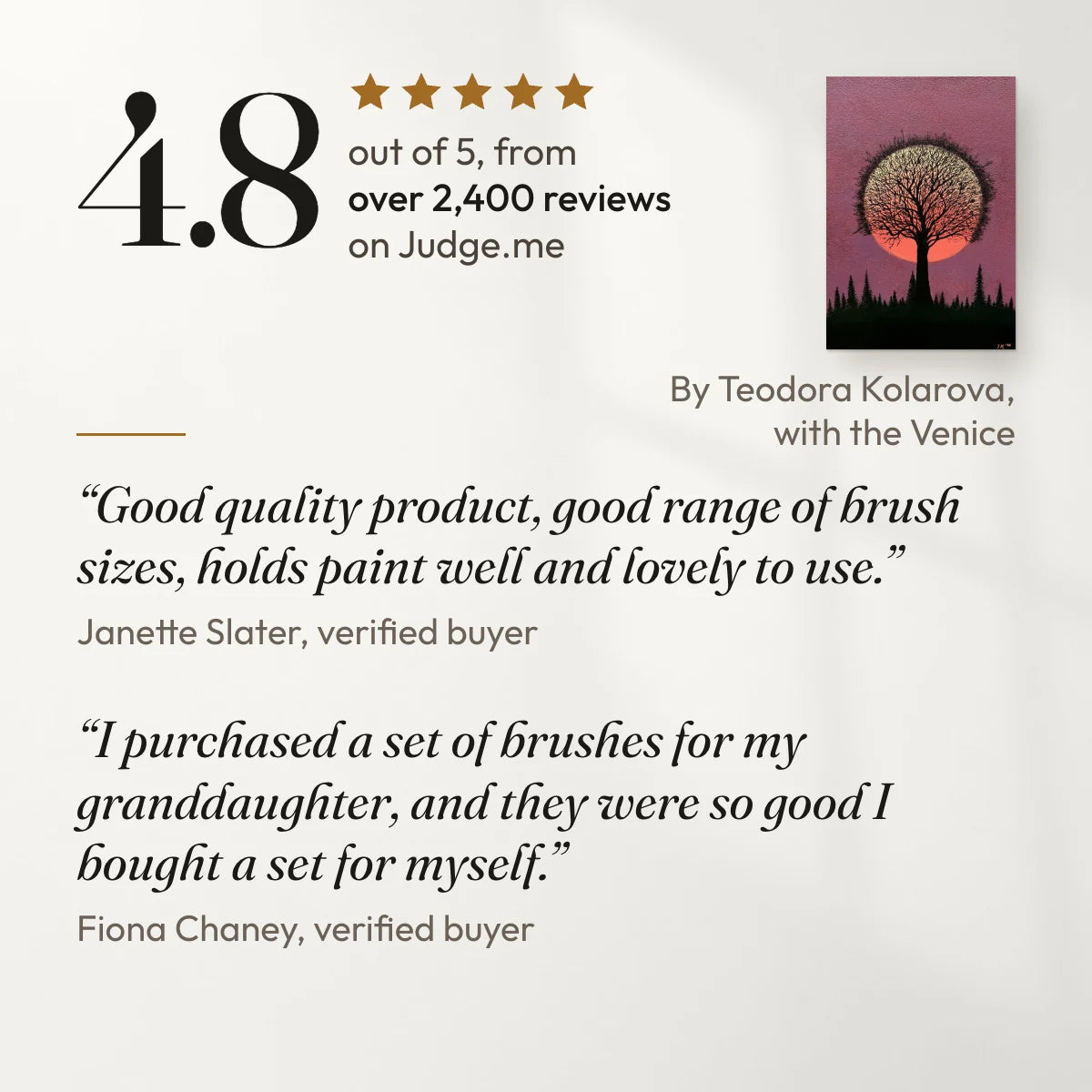 4.8 out of 5 from over 2,400 reviews on Judge.me. “Good quality product, good range of brush sizes, holds paint well and lovely to use.” Janette Slater, verified buyer. “I purchased a set of brushes for my granddaughter, and they were so good I bought a set for myself.” Fiona Chaney, verified buyer. With a painting by Teodora Kolarova, a customer, made with the Venice.
